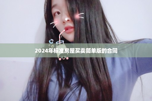 2024年标准房屋买卖简单版的合同