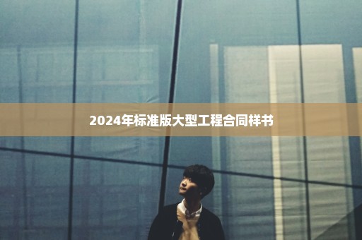 2024年标准版大型工程合同样书