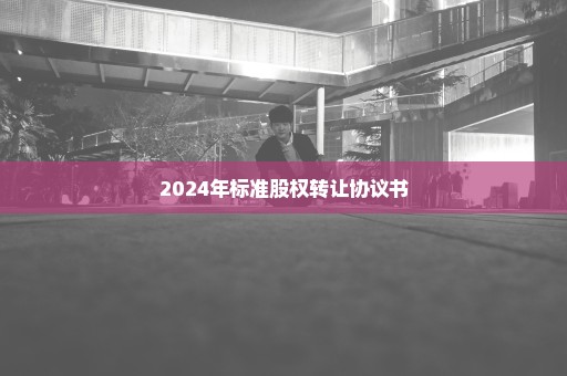 2024年标准股权转让协议书