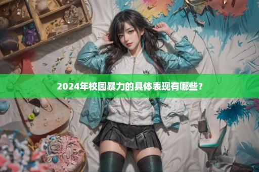 2024年校园暴力的具体表现有哪些？