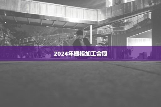 2024年橱柜加工合同