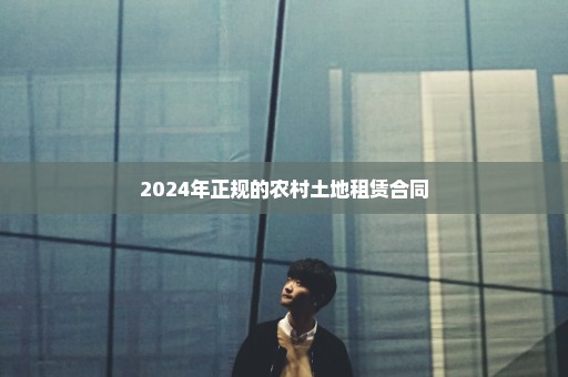 2024年正规的农村土地租赁合同