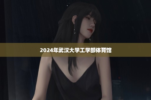 2024年武汉大学工学部体育馆