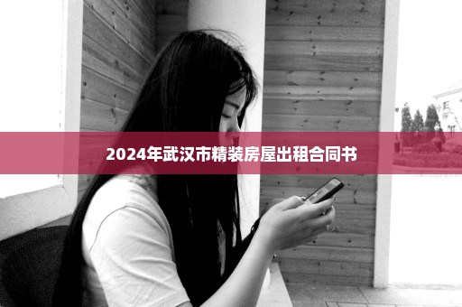 2024年武汉市精装房屋出租合同书