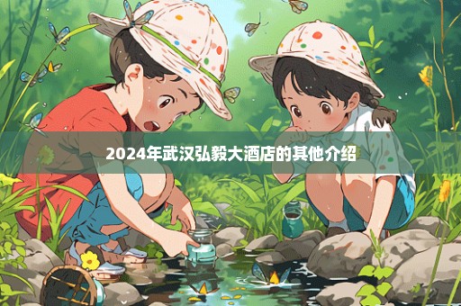 2024年武汉弘毅大酒店的其他介绍