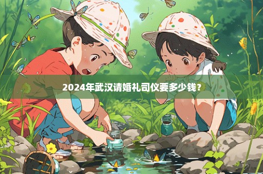 2024年武汉请婚礼司仪要多少钱？