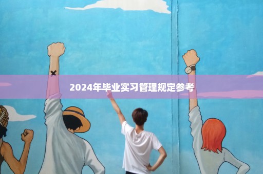 2024年毕业实习管理规定参考