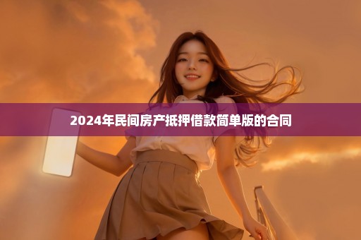 2024年民间房产抵押借款简单版的合同