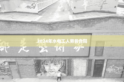 2024年水电工人劳务合同
