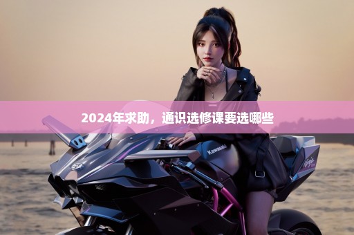 2024年求助，通识选修课要选哪些