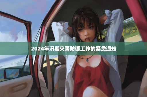 2024年汛期灾害防御工作的紧急通知