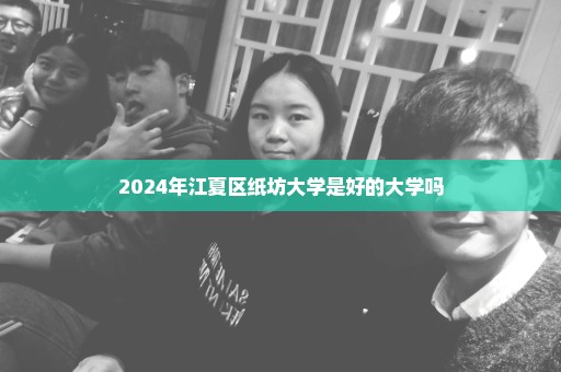 2024年江夏区纸坊大学是好的大学吗