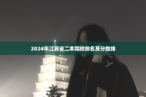 2024年江苏省二本院校排名及分数线