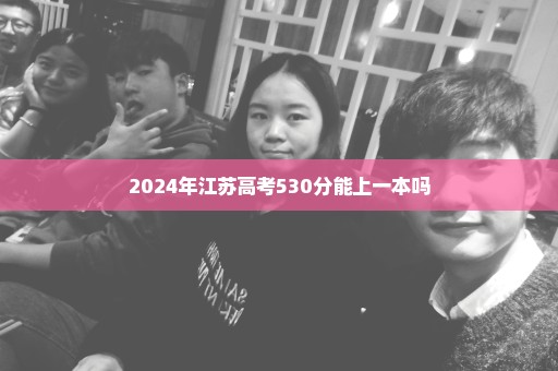 2024年江苏高考530分能上一本吗