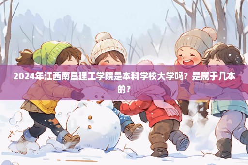 2024年江西南昌理工学院是本科学校大学吗？是属于几本的？