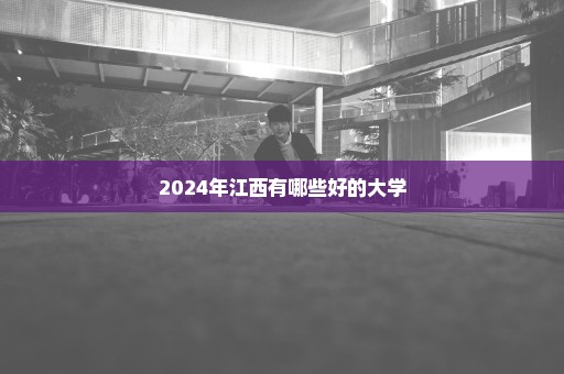 2024年江西有哪些好的大学