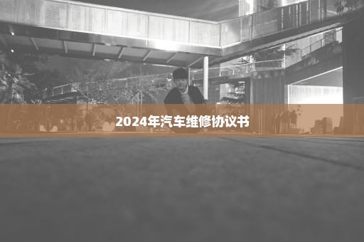 2024年汽车维修协议书