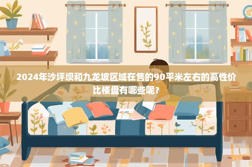 2024年沙坪坝和九龙坡区域在售的90平米左右的高性价比楼盘有哪些呢？