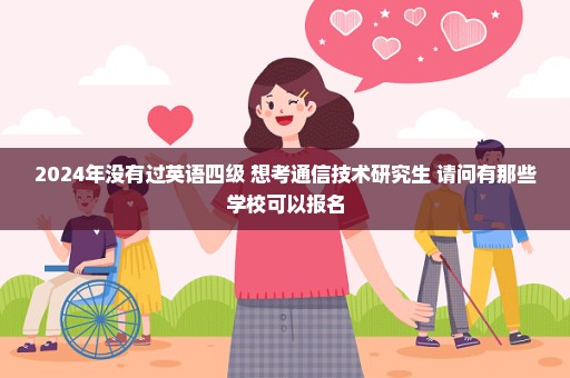 2024年没有过英语四级 想考通信技术研究生 请问有那些学校可以报名