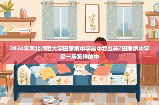 2024年河北师范大学田家炳中学高中怎么样?田家炳中学是一所怎样的中