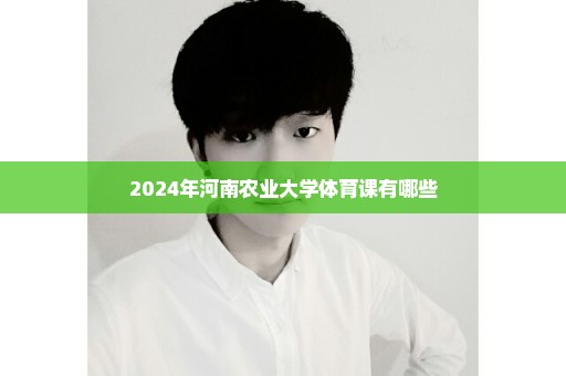 2024年河南农业大学体育课有哪些