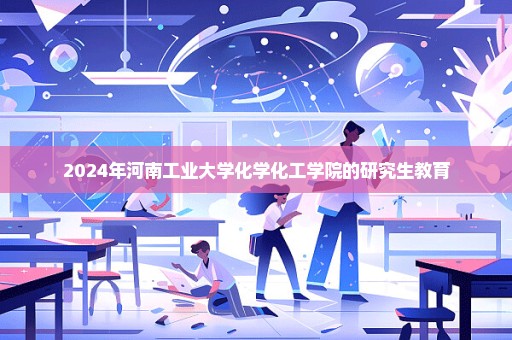 2024年河南工业大学化学化工学院的研究生教育