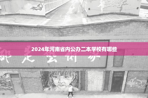 2024年河南省内公办二本学校有哪些