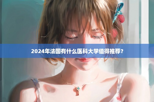 2024年法国有什么医科大学值得推荐？