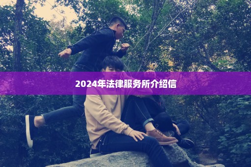 2024年法律服务所介绍信