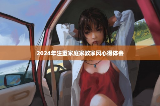 2024年注重家庭家教家风心得体会