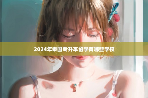 2024年泰国专升本留学有哪些学校