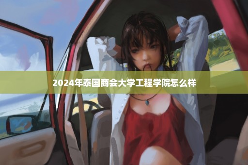 2024年泰国商会大学工程学院怎么样