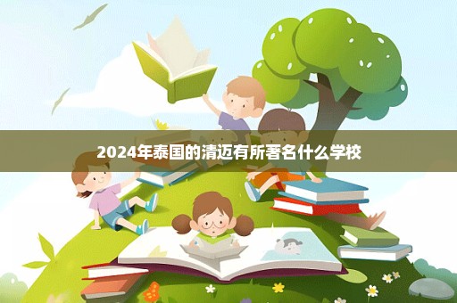 2024年泰国的清迈有所著名什么学校
