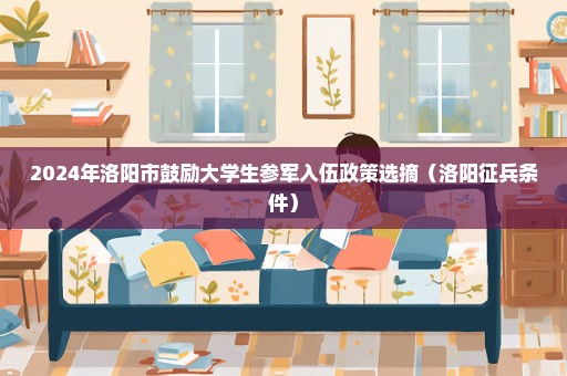 2024年洛阳市鼓励大学生参军入伍政策选摘（洛阳征兵条件）