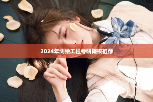 2024年测绘工程考研院校推荐