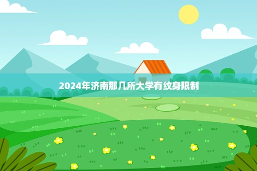 2024年济南那几所大学有纹身限制