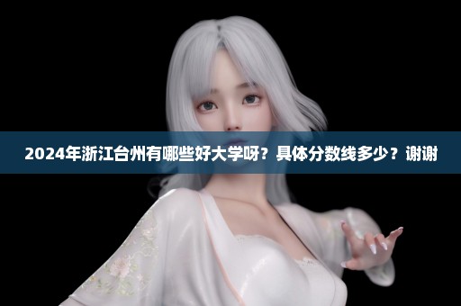 2024年浙江台州有哪些好大学呀？具体分数线多少？谢谢