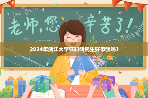 2024年浙江大学在职研究生好申硕吗？