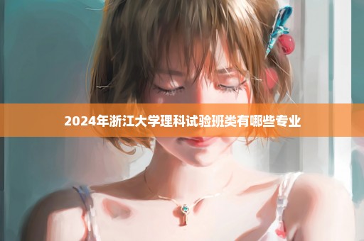 2024年浙江大学理科试验班类有哪些专业