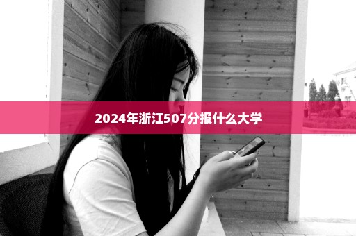 2024年浙江507分报什么大学