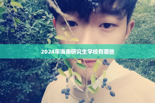 2024年海南研究生学校有哪些