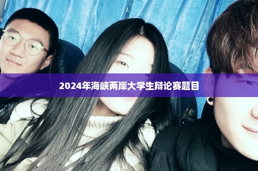 2024年海峡两岸大学生辩论赛题目