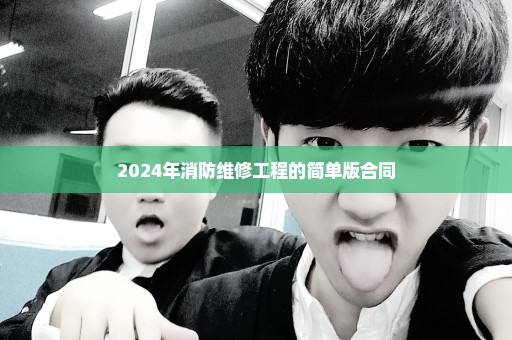 2024年消防维修工程的简单版合同
