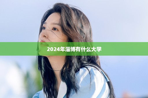 2024年淄博有什么大学