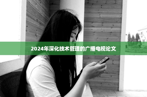 2024年深化技术管理的广播电视论文