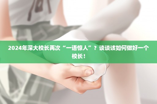 2024年深大校长再次“一语惊人”？谈谈该如何做好一个校长！