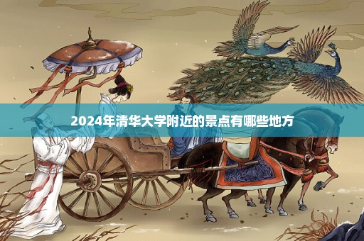 2024年清华大学附近的景点有哪些地方
