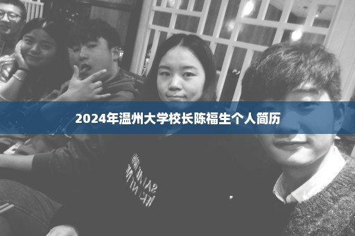 2024年温州大学校长陈福生个人简历