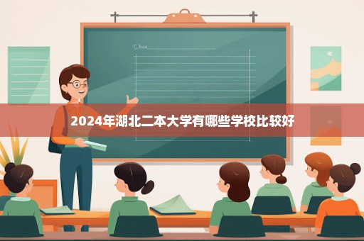 2024年湖北二本大学有哪些学校比较好