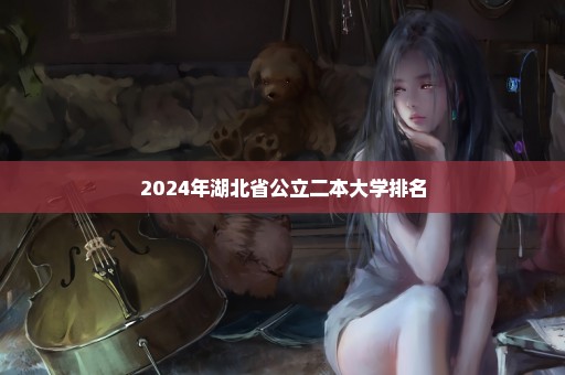2024年湖北省公立二本大学排名